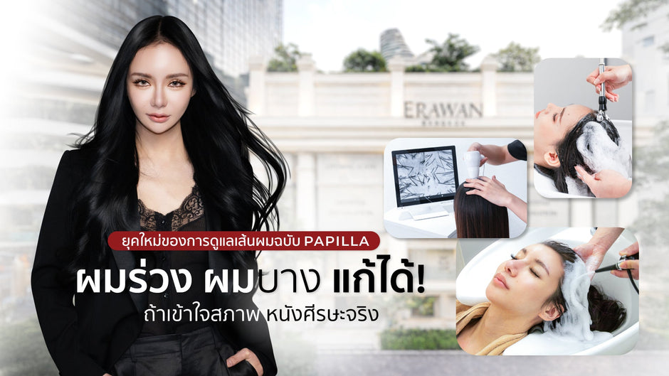 ยุคใหม่ของการดูแลเส้นผมฉบับ PAPILLA ผมร่วง ผมบาง แก้ได้! ถ้าเข้าใจสภาพหนังศีรษะจริง